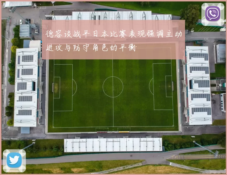德容谈战平日本比赛表现强调主动进攻与防守角色的平衡