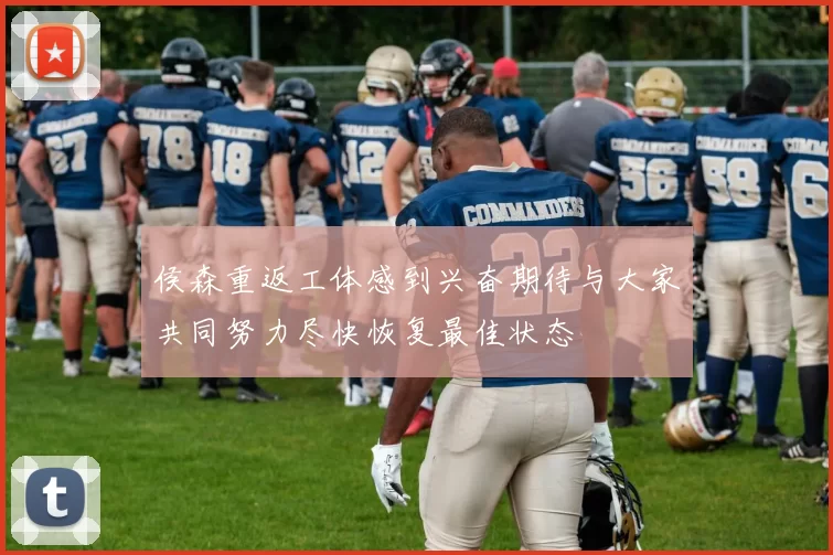 侯森重返工体感到兴奋期待与大家共同努力尽快恢复最佳状态