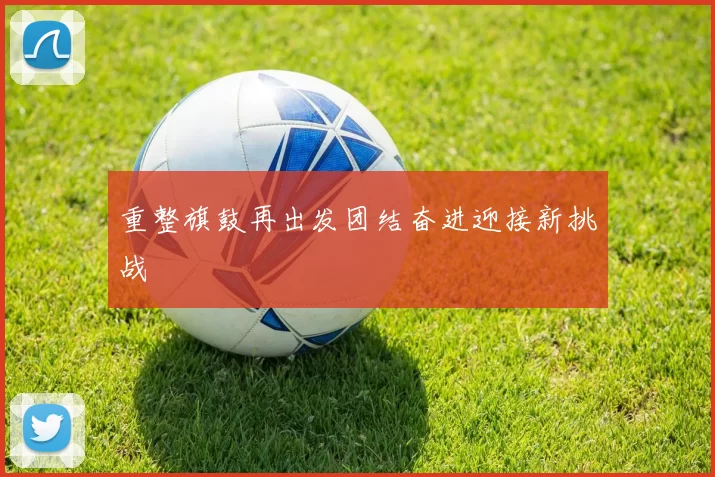 重整旗鼓再出发团结奋进迎接新挑战