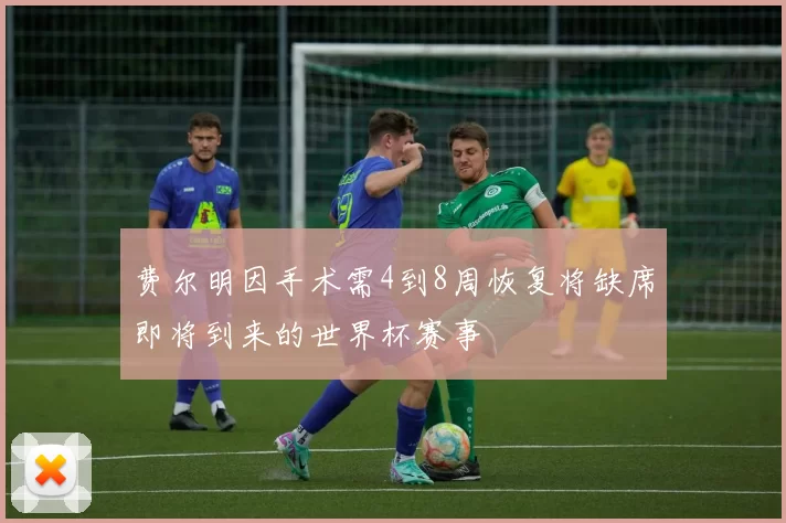 费尔明因手术需4到8周恢复将缺席即将到来的世界杯赛事