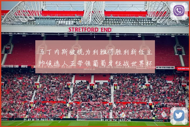 马丁内斯被视为利雅得胜利新任主帅候选人正带领葡萄牙征战世界杯
