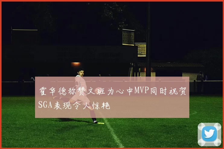 霍华德称赞文班为心中MVP同时祝贺SGA表现令人惊艳