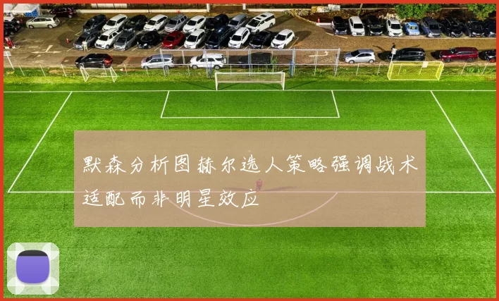 默森分析图赫尔选人策略强调战术适配而非明星效应
