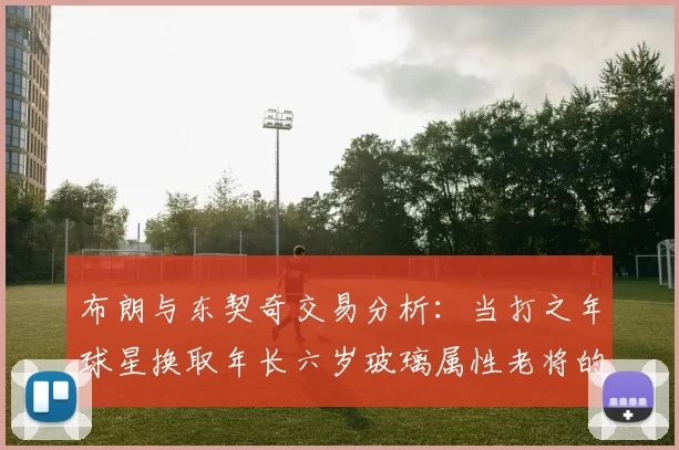 布朗与东契奇交易分析：当打之年球星换取年长六岁玻璃属性老将的利弊探讨