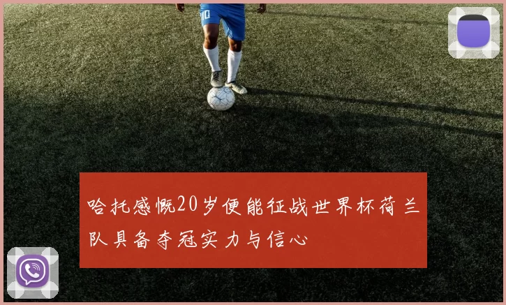 哈托感慨20岁便能征战世界杯荷兰队具备夺冠实力与信心