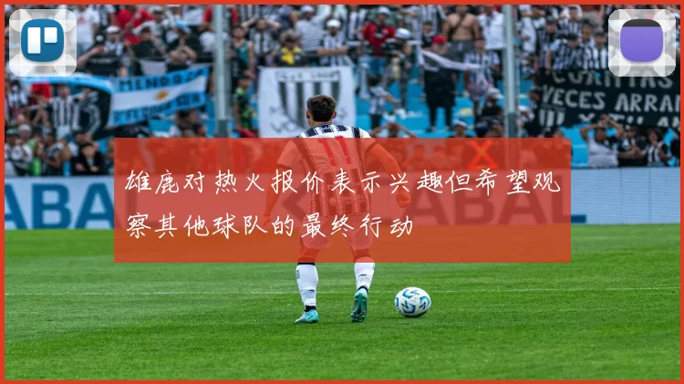 雄鹿对热火报价表示兴趣但希望观察其他球队的最终行动