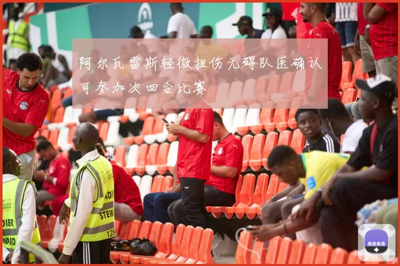 阿尔瓦雷斯轻微扭伤无碍队医确认可参加次回合比赛