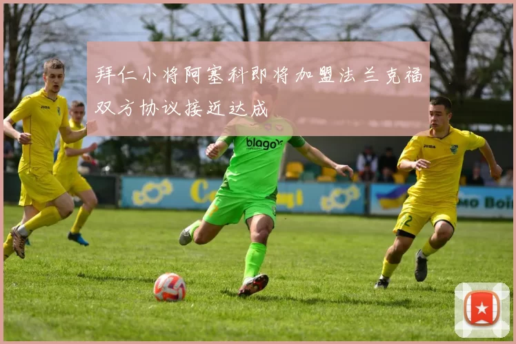 拜仁小将阿塞科即将加盟法兰克福双方协议接近达成