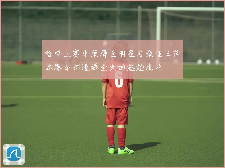 哈登上赛季荣膺全明星与最佳三阵本赛季却遭遇全失的尴尬境地